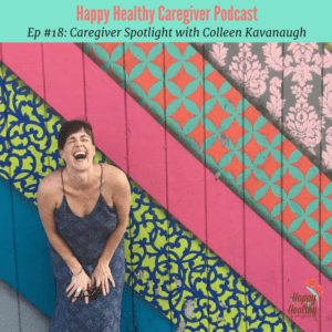 Happy Healthy Caregiver Podcast #18 Colleen Kavanaugh