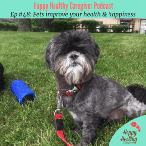 Happy Healthy Caregiver podcast Pets improve your health & happiness (Ep 48)